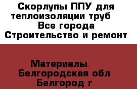 Скорлупы ППУ для теплоизоляции труб. - Все города Строительство и ремонт » Материалы   . Белгородская обл.,Белгород г.